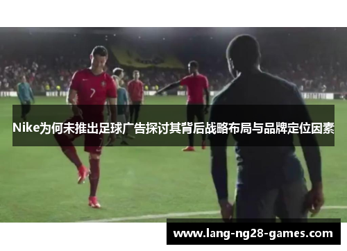 Nike为何未推出足球广告探讨其背后战略布局与品牌定位因素