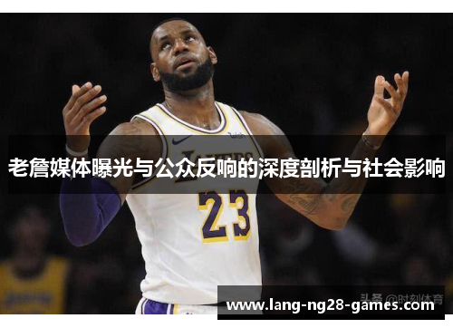 老詹媒体曝光与公众反响的深度剖析与社会影响