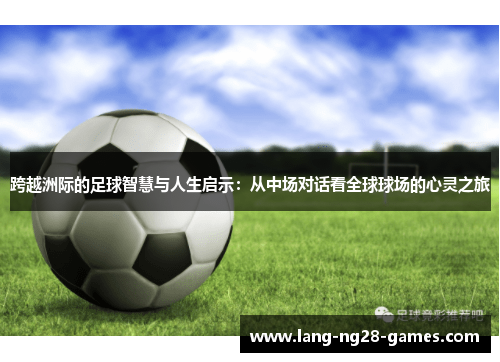 跨越洲际的足球智慧与人生启示:从中场对话看全球球场的心灵之旅