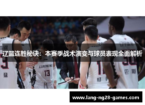 辽篮连胜秘诀:本赛季战术演变与球员表现全面解析