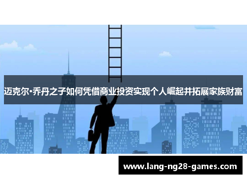 迈克尔·乔丹之子如何凭借商业投资实现个人崛起并拓展家族财富