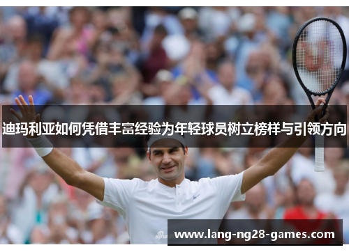 迪玛利亚如何凭借丰富经验为年轻球员树立榜样与引领方向 迪玛利亚如何凭借丰富经验为年轻球员树立榜样与引领方向