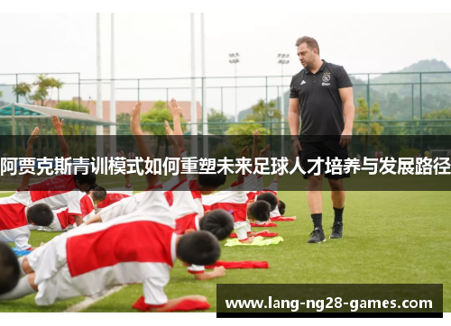 阿贾克斯青训模式如何重塑未来足球人才培养与发展路径