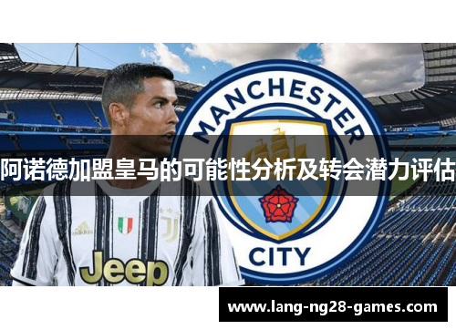 阿诺德加盟皇马的可能性分析及转会潜力评估