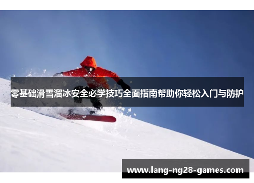 零基础滑雪溜冰安全必学技巧全面指南帮助你轻松入门与防护
