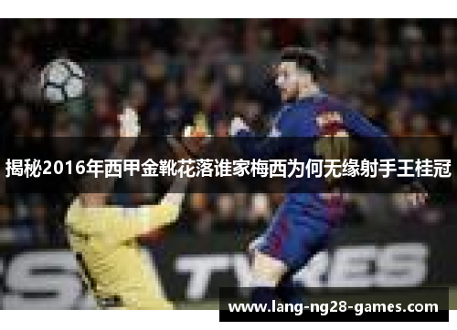 揭秘2016年西甲金靴花落谁家梅西为何无缘射手王桂冠 揭秘2016年西甲金靴花落谁家梅西为何无缘射手王桂冠