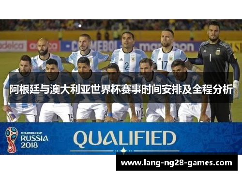 阿根廷与澳大利亚世界杯赛事时间安排及全程分析