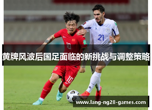 黄牌风波后国足面临的新挑战与调整策略 黄牌风波后国足面临的新挑战与调整策略