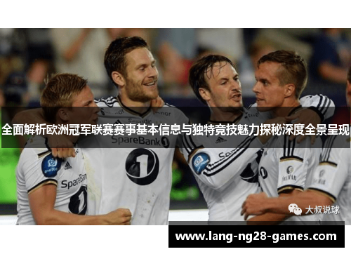 全面解析欧洲冠军联赛赛事基本信息与独特竞技魅力探秘深度全景呈现