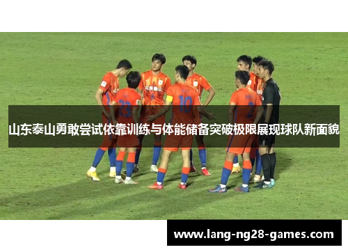 山东泰山勇敢尝试依靠训练与体能储备突破极限展现球队新面貌