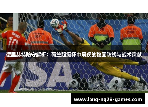 德里赫特防守解析：荷兰超级杯中展现的稳固防线与战术贡献