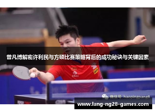 曾凡博解密许利民与方硕比赛策略背后的成功秘诀与关键因素