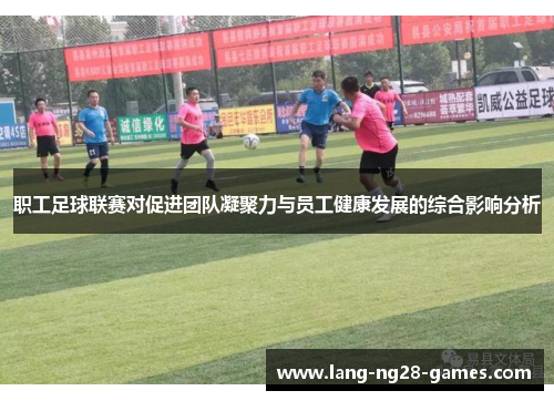 职工足球联赛对促进团队凝聚力与员工健康发展的综合影响分析 职工足球联赛对促进团队凝聚力与员工健康发展的综合影响分析
