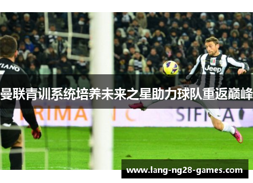 曼联青训系统培养未来之星助力球队重返巅峰