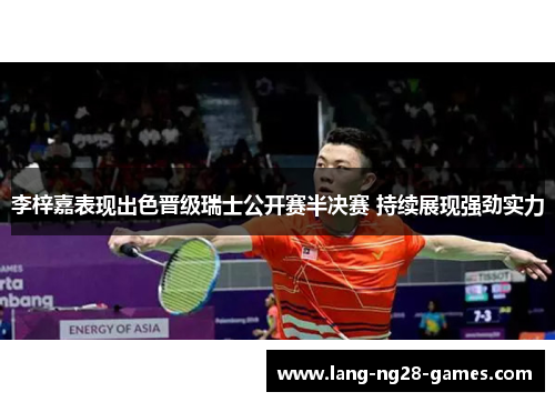 李梓嘉表现出色晋级瑞士公开赛半决赛 持续展现强劲实力 李梓嘉表现出色晋级瑞士公开赛半决赛 持续展现强劲实力