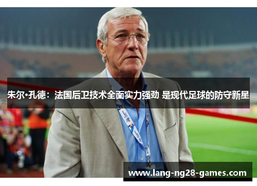 朱尔·孔德：法国后卫技术全面实力强劲 是现代足球的防守新星