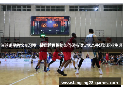 篮球明星的饮食习惯与健康管理探秘如何保持顶尖状态并延长职业生涯