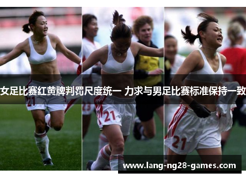 女足比赛红黄牌判罚尺度统一 力求与男足比赛标准保持一致 女足比赛红黄牌判罚尺度统一 力求与男足比赛标准保持一致