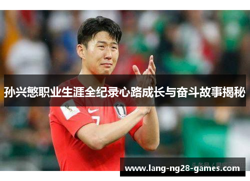 孙兴慜职业生涯全纪录心路成长与奋斗故事揭秘 孙兴慜职业生涯全纪录心路成长与奋斗故事揭秘