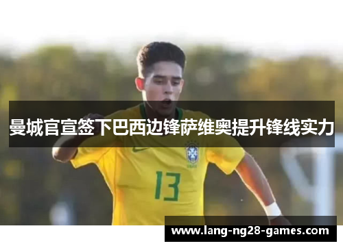 曼城官宣签下巴西边锋萨维奥提升锋线实力 曼城官宣签下巴西边锋萨维奥提升锋线实力