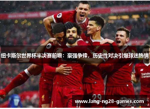 纽卡斯尔世界杯半决赛前瞻:豪强争锋,历史性对决引爆球迷热情 纽卡斯尔世界杯半决赛前瞻:豪强争锋,历史性对决引爆球迷热情