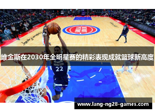 维金斯在2030年全明星赛的精彩表现成就篮球新高度