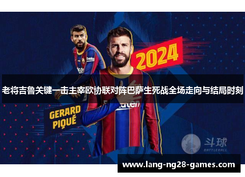老将吉鲁关键一击主宰欧协联对阵巴萨生死战全场走向与结局时刻 老将吉鲁关键一击主宰欧协联对阵巴萨生死战全场走向与结局时刻