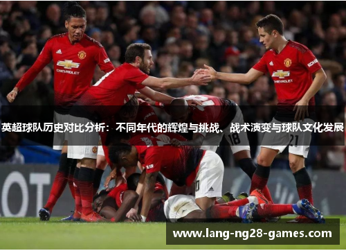 英超球队历史对比分析：不同年代的辉煌与挑战、战术演变与球队文化发展