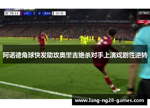 阿诺德角球快发助攻奥里吉绝杀对手上演戏剧性逆转