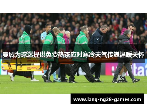曼城为球迷提供免费热茶应对寒冷天气传递温暖关怀