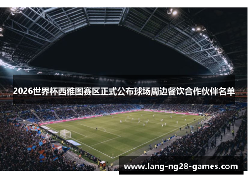 2026世界杯西雅图赛区正式公布球场周边餐饮合作伙伴名单