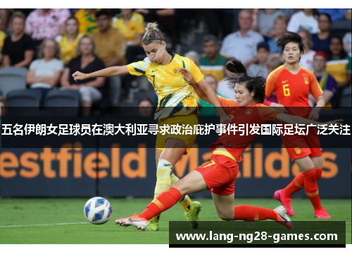 五名伊朗女足球员在澳大利亚寻求政治庇护事件引发国际足坛广泛关注