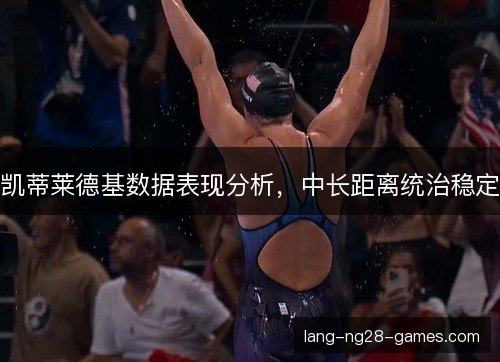 凯蒂莱德基数据表现分析，中长距离统治稳定
